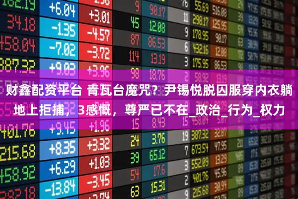 财鑫配资平台 青瓦台魔咒？尹锡悦脱囚服穿内衣躺地上拒捕，3感慨，尊严已不在_政治_行为_权力