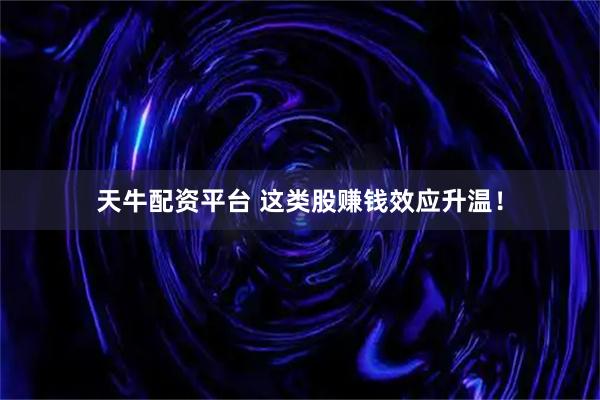 天牛配资平台 这类股赚钱效应升温！