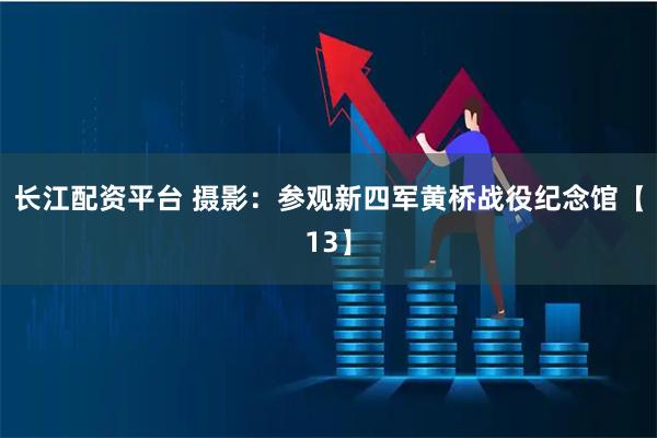 长江配资平台 摄影：参观新四军黄桥战役纪念馆【13】