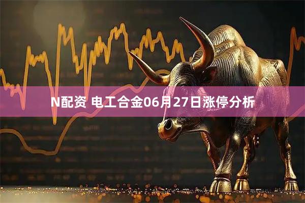 N配资 电工合金06月27日涨停分析