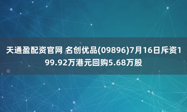 天通盈配资官网 名创优品(09896)7月16日斥资199.92万港元回购5.68万股