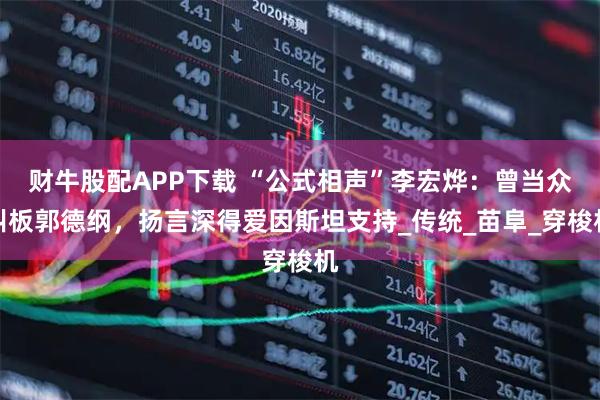 财牛股配APP下载 “公式相声”李宏烨：曾当众叫板郭德纲，扬言深得爱因斯坦支持_传统_苗阜_穿梭机