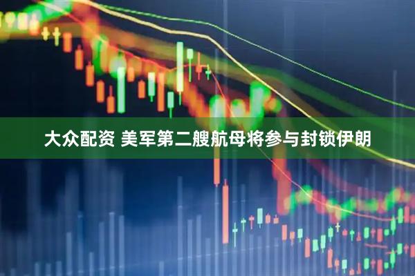 大众配资 美军第二艘航母将参与封锁伊朗